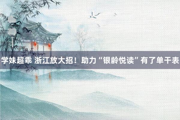 学妹超乖 浙江放大招！助力“银龄悦读”有了单干表