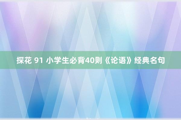 探花 91 小学生必背40则《论语》经典名句
