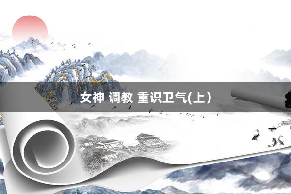 女神 调教 重识卫气(上）