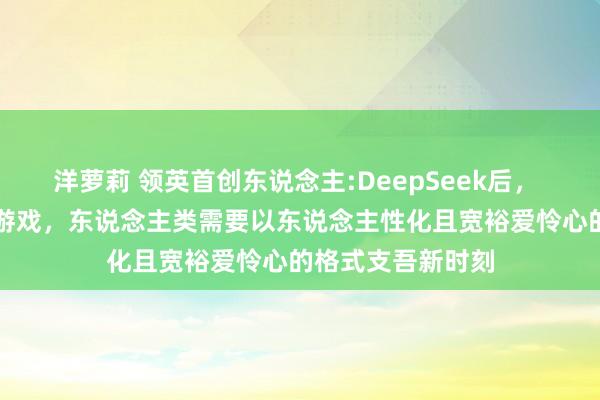 洋萝莉 领英首创东说念主:DeepSeek后， 中国依然参与AI游戏，东说念主类需要以东说念主性化且宽裕爱怜心的格式支吾新时刻